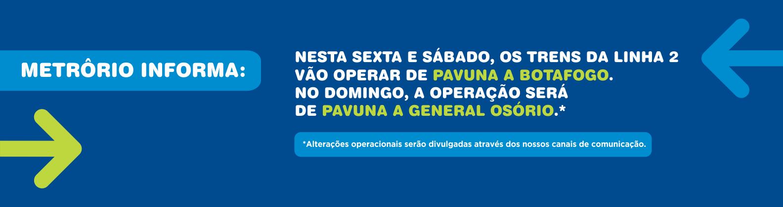 NESTA SEXTA E SÁBADO, OS TRENS DA LINHA 2 VÃO OPERAR DE PAVUNA A BOTAFOGO.
NO DOMINGO, A OPERAÇÃO SERÁ DE PAVUNA A GENERAL OSÓRIO.
Alterações operacionais serão divulgadas através dos nossos canais de comunicação.